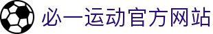 必一运动官方网站 - 专业体育资讯与赛事数据服务